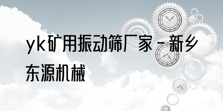 yk礦用振動篩廠家 - 新鄉(xiāng)東源機(jī)械