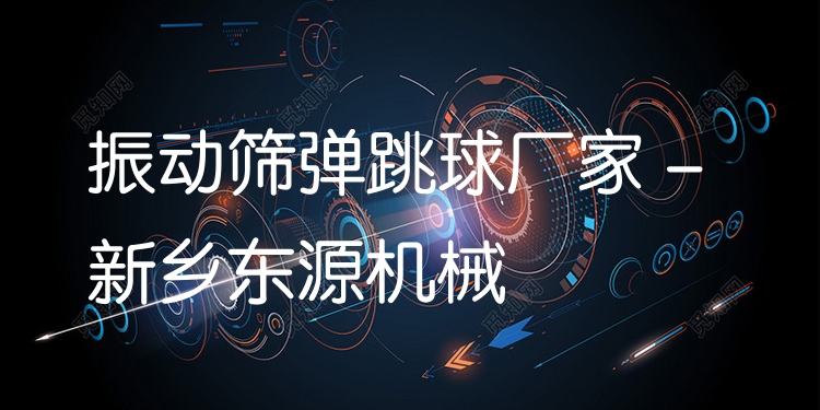 振動篩彈跳球廠家 - 新鄉(xiāng)東源機(jī)械