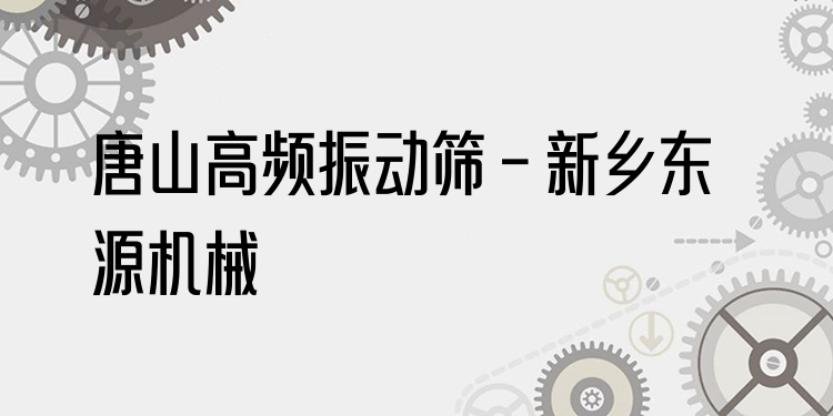 唐山高頻振動篩 - 新鄉(xiāng)東源機械