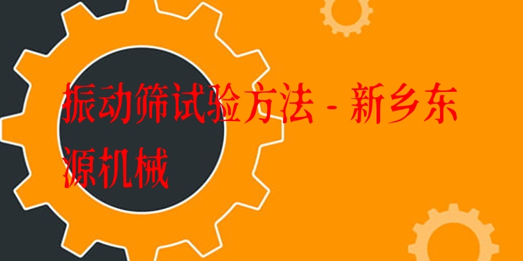 振動篩試驗方法 - 新鄉(xiāng)東源機(jī)械