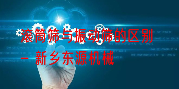 滾筒篩與振動(dòng)篩的區(qū)別 - 新鄉(xiāng)東源機(jī)械