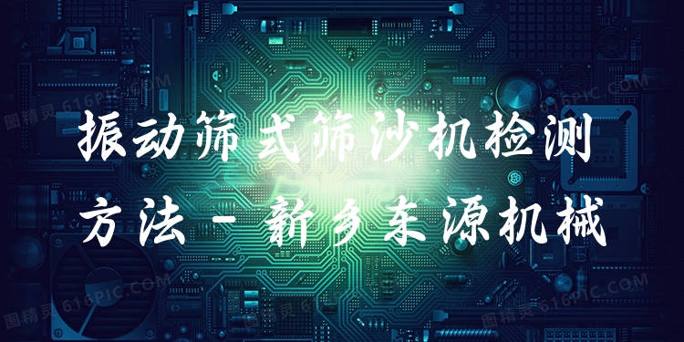 振動篩式篩沙機(jī)檢測方法 - 新鄉(xiāng)東源機(jī)械