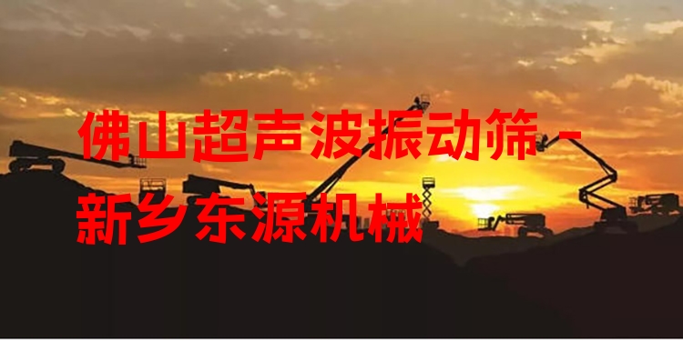 佛山超聲波振動(dòng)篩 - 新鄉(xiāng)東源機(jī)械