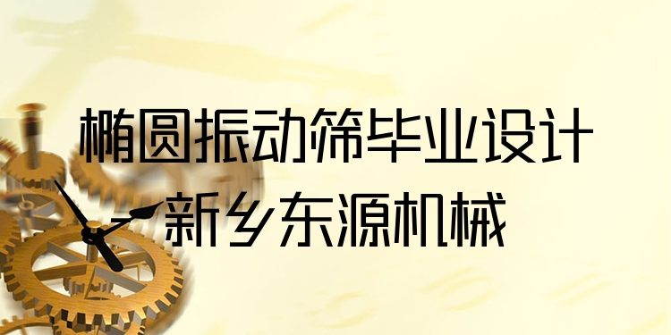 橢圓振動篩畢業(yè)設(shè)計 - 新鄉(xiāng)東源機械