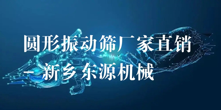 圓形振動(dòng)篩廠家直銷 - 新鄉(xiāng)東源機(jī)械