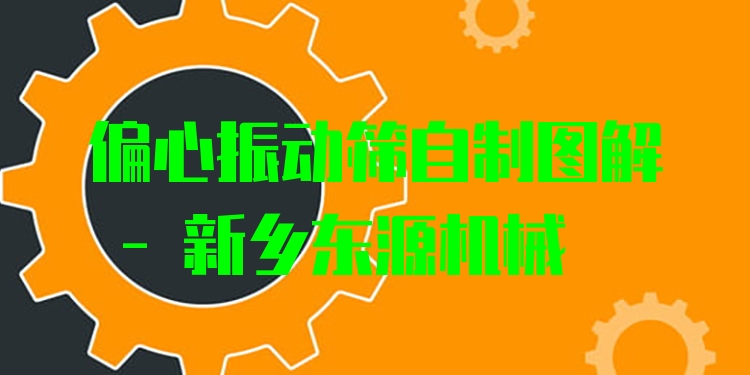 偏心振動篩自制圖解 - 新鄉(xiāng)東源機(jī)械