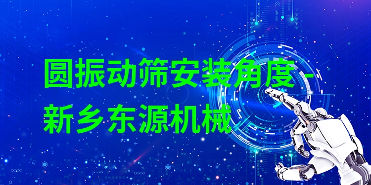 圓振動篩安裝角度 - 新鄉(xiāng)東源機(jī)械