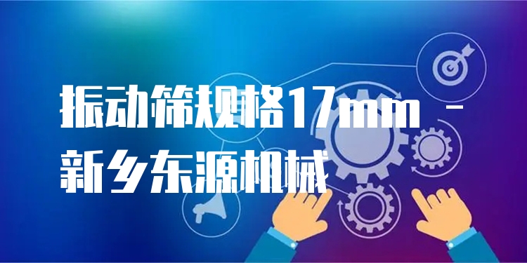 振動(dòng)篩規(guī)格17mm - 新鄉(xiāng)東源機(jī)械