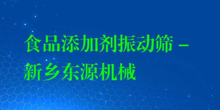 食品添加劑振動篩 - 新鄉(xiāng)東源機械