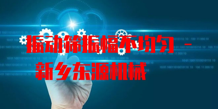 振動篩振幅不均勻 - 新鄉(xiāng)東源機械