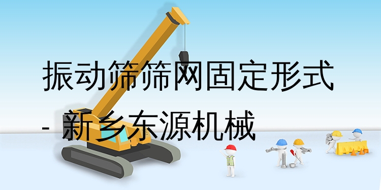 振動篩篩網固定形式 - 新鄉(xiāng)東源機械