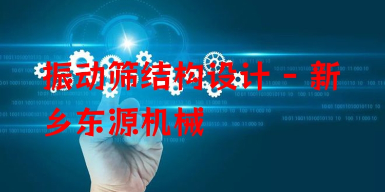 振動(dòng)篩結(jié)構(gòu)設(shè)計(jì) - 新鄉(xiāng)東源機(jī)械