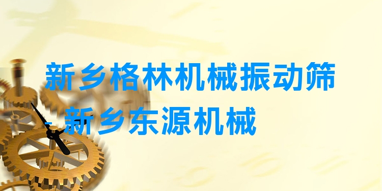 新鄉(xiāng)格林機(jī)械振動(dòng)篩 - 新鄉(xiāng)東源機(jī)械