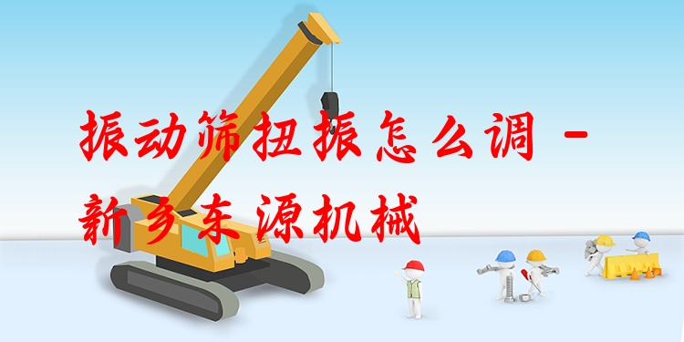 振動篩扭振怎么調(diào) - 新鄉(xiāng)東源機械