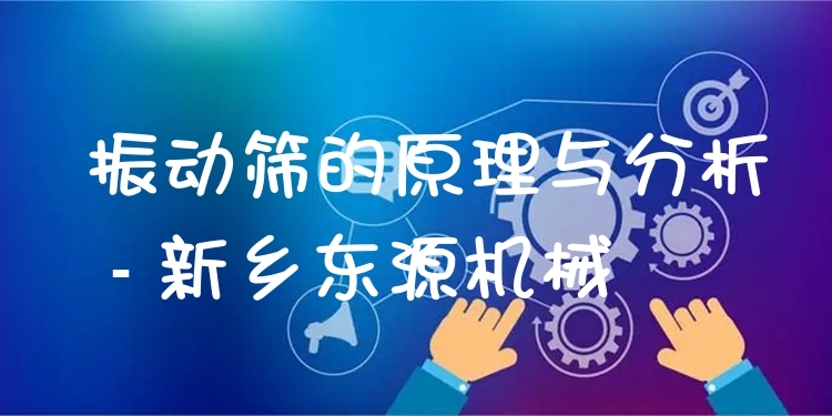 振動篩的原理與分析 - 新鄉(xiāng)東源機(jī)械