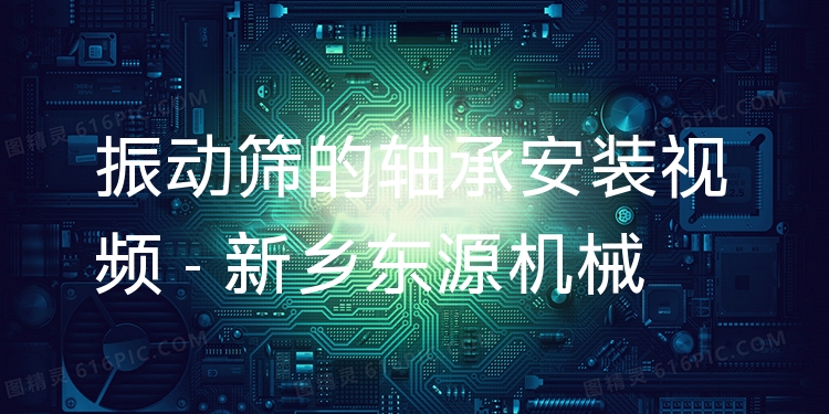 振動(dòng)篩的軸承安裝視頻 - 新鄉(xiāng)東源機(jī)械