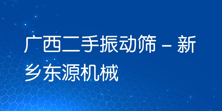 廣西二手振動篩 - 新鄉(xiāng)東源機械