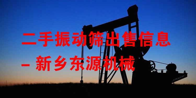 二手振動篩出售信息 - 新鄉(xiāng)東源機(jī)械