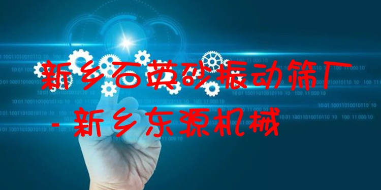 新鄉(xiāng)石英砂振動篩廠 - 新鄉(xiāng)東源機械