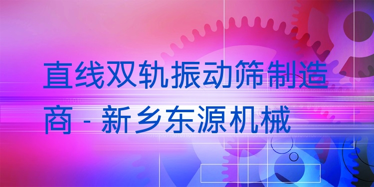 直線雙軌振動(dòng)篩制造商 - 新鄉(xiāng)東源機(jī)械