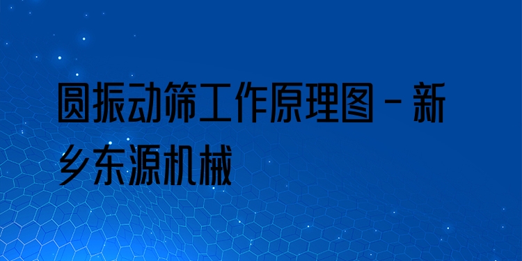圓振動篩工作原理圖 - 新鄉(xiāng)東源機(jī)械