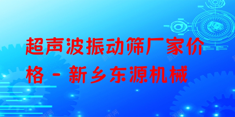 超聲波振動篩廠家價格 - 新鄉(xiāng)東源機械