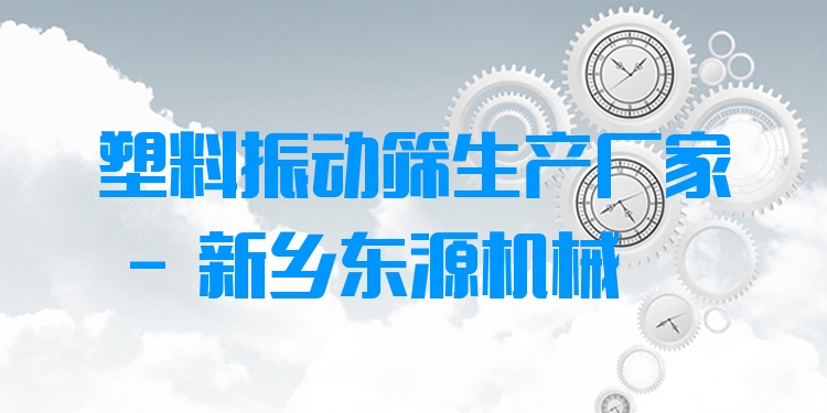 塑料振動篩生產(chǎn)廠家 - 新鄉(xiāng)東源機(jī)械