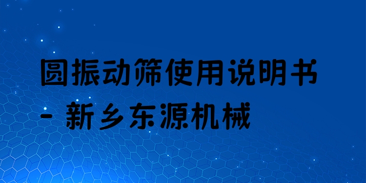 圓振動篩使用說明書 - 新鄉(xiāng)東源機(jī)械