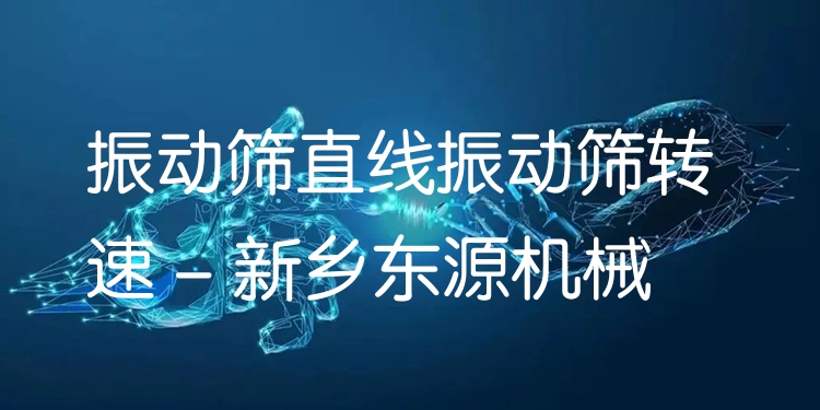 振動(dòng)篩直線振動(dòng)篩轉(zhuǎn)速 - 新鄉(xiāng)東源機(jī)械