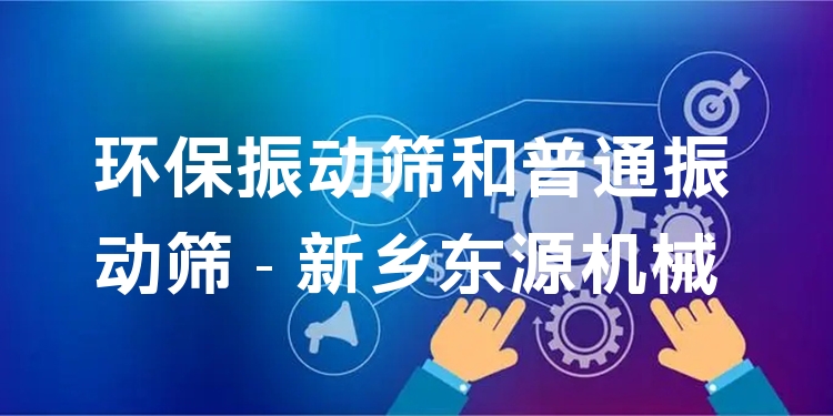 環(huán)保振動篩和普通振動篩 - 新鄉(xiāng)東源機械