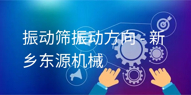 振動(dòng)篩振動(dòng)方向 - 新鄉(xiāng)東源機(jī)械