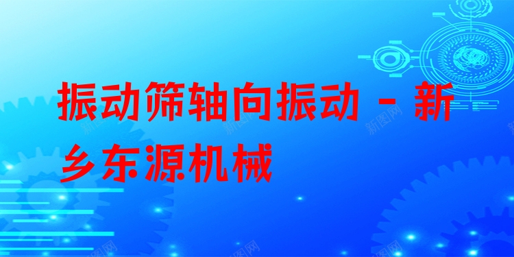 振動(dòng)篩軸向振動(dòng) - 新鄉(xiāng)東源機(jī)械