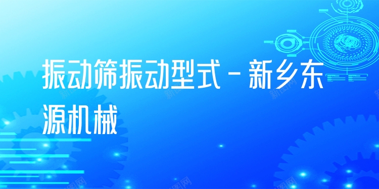 振動篩振動型式 - 新鄉(xiāng)東源機械