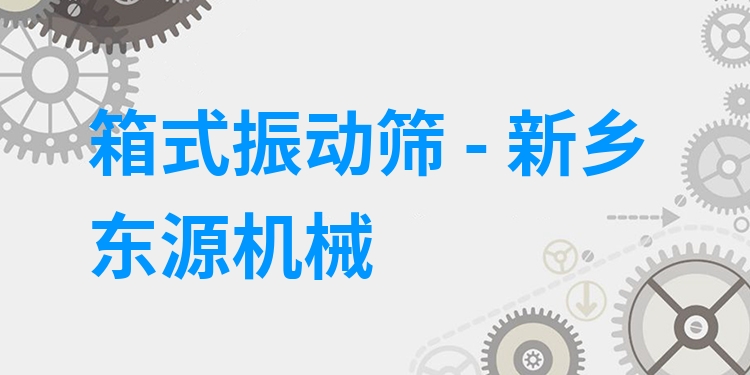 箱式振動篩 - 新鄉(xiāng)東源機(jī)械