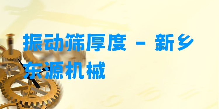 振動篩厚度 - 新鄉(xiāng)東源機(jī)械