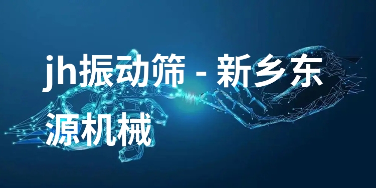 jh振動篩 - 新鄉(xiāng)東源機(jī)械