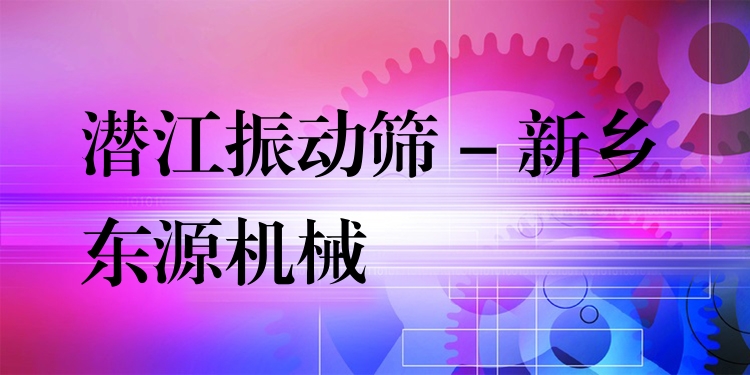 潛江振動(dòng)篩 - 新鄉(xiāng)東源機(jī)械