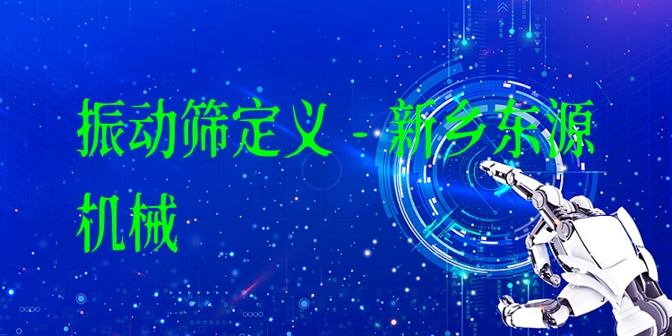 振動(dòng)篩定義 - 新鄉(xiāng)東源機(jī)械