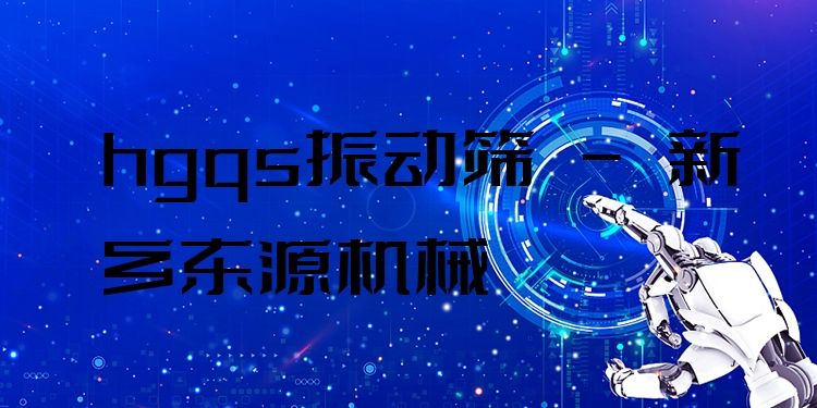 hgqs振動(dòng)篩 - 新鄉(xiāng)東源機(jī)械