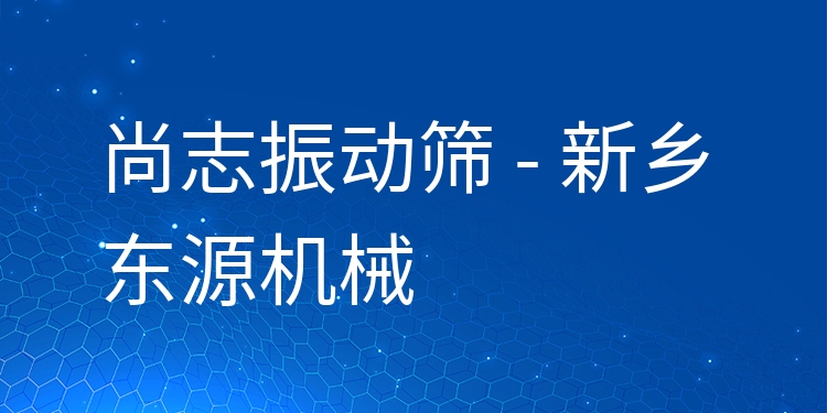 尚志振動篩 - 新鄉(xiāng)東源機(jī)械