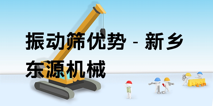 振動篩優(yōu)勢 - 新鄉(xiāng)東源機械