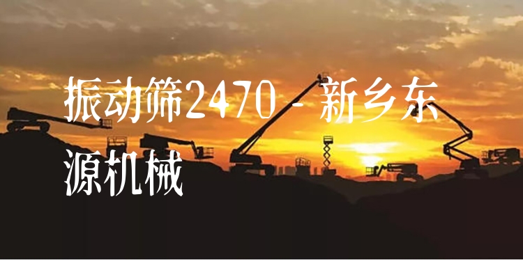 振動(dòng)篩2470 - 新鄉(xiāng)東源機(jī)械