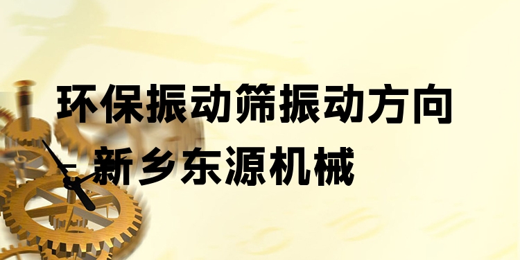 環(huán)保振動篩振動方向 - 新鄉(xiāng)東源機械