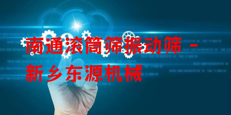 南通滾筒篩振動(dòng)篩 - 新鄉(xiāng)東源機(jī)械