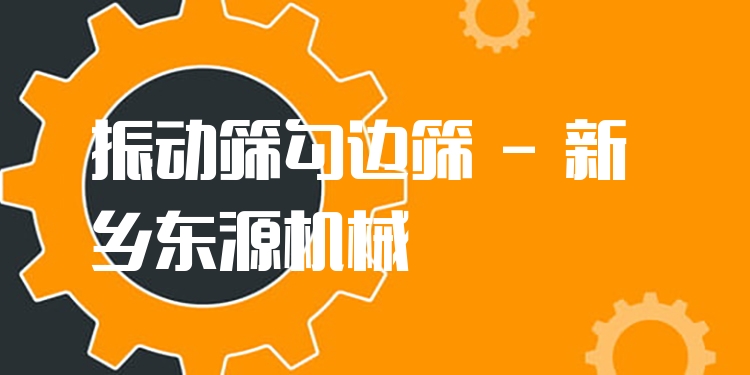 振動(dòng)篩勾邊篩 - 新鄉(xiāng)東源機(jī)械