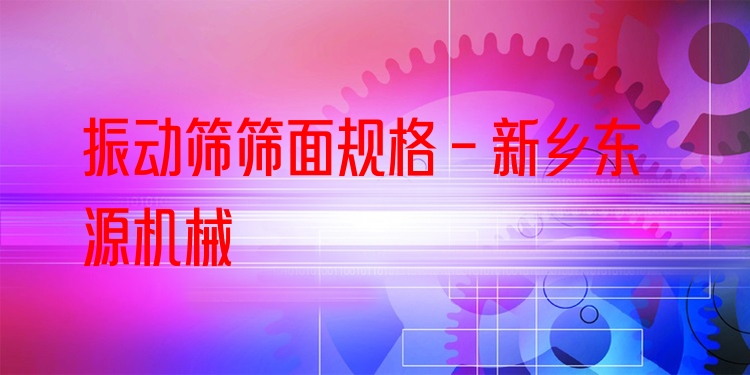 振動篩篩面規(guī)格 - 新鄉(xiāng)東源機械