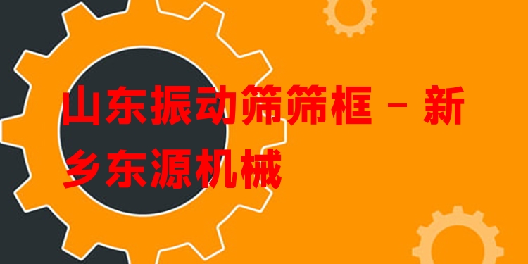 山東振動(dòng)篩篩框 - 新鄉(xiāng)東源機(jī)械