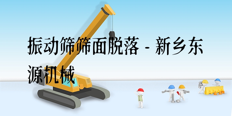 振動篩篩面脫落 - 新鄉(xiāng)東源機(jī)械