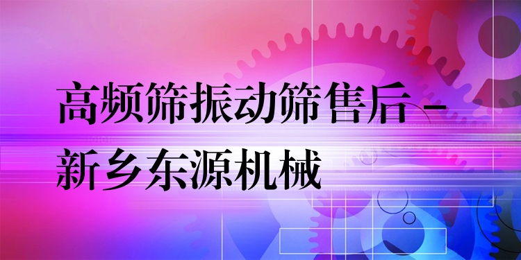 高頻篩振動篩售后 - 新鄉(xiāng)東源機(jī)械