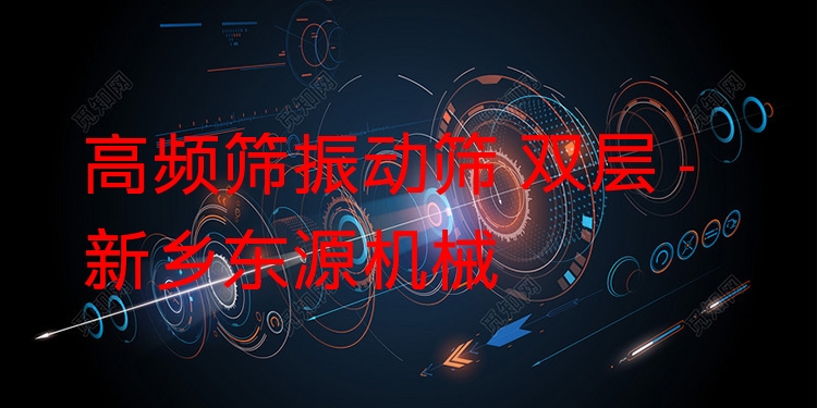 高頻篩振動篩 雙層 - 新鄉(xiāng)東源機械